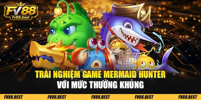 Trải nghiệm game Mermaid Hunter với mức thưởng khủng