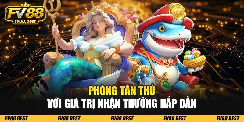 Phòng tân thủ với giá trị nhận thưởng hấp dẫn