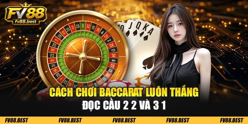 Cách chơi baccarat luôn thắng đọc cầu 2 2 và 3 1