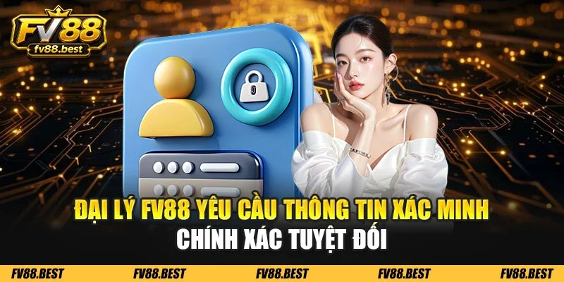 Đại lý FV88 yêu cầu thông tin xác minh chính xác tuyệt đối