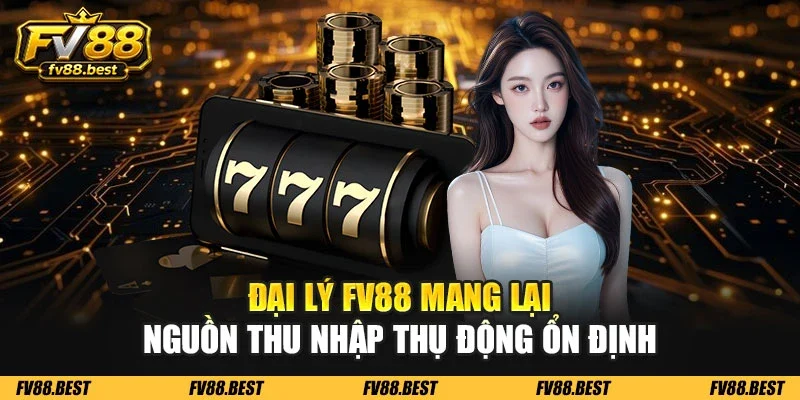 Đại lý FV88 mang lại nguồn thu nhập thụ động ổn định