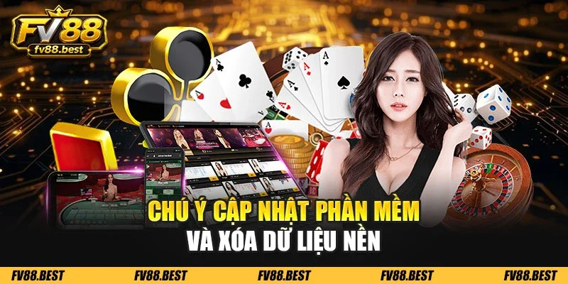 Chú ý cập nhật phần mềm và xóa dữ liệu nền