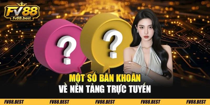 Một số băn khoăn về nền tảng trực tuyến