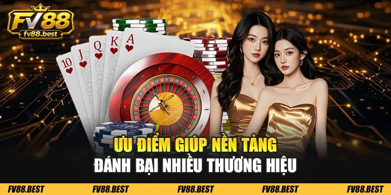 Ưu điểm giúp nền tảng đánh bại nhiều thương hiệu