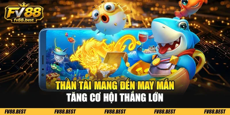 Thần tài mang đến may mắn tăng cơ hội thắng lớn