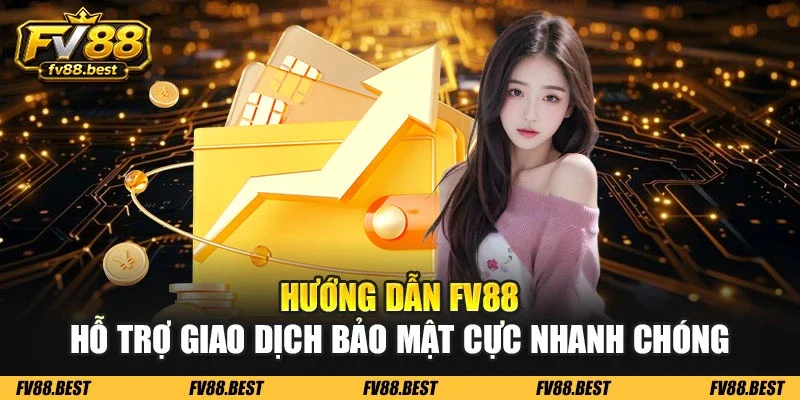 Hướng dẫn FV88 hỗ trợ giao dịch bảo mật cực nhanh chóng