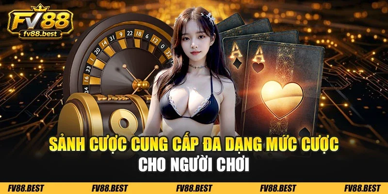 Sảnh cược cung cấp đa dạng mức cược cho người chơi