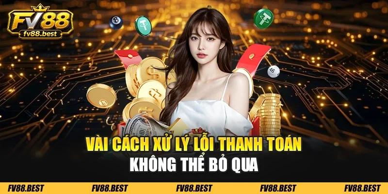Vài cách xử lý lỗi thanh toán không thể bỏ qua