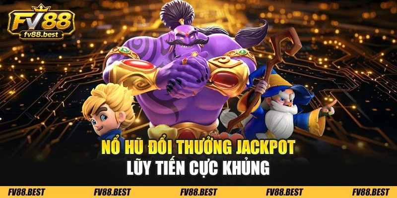 Nổ hũ đổi thưởng jackpot lũy tiến cực khủng