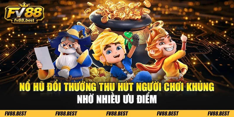 Nổ hũ đổi thưởng thu hút người chơi khủng nhờ nhiều ưu điểm