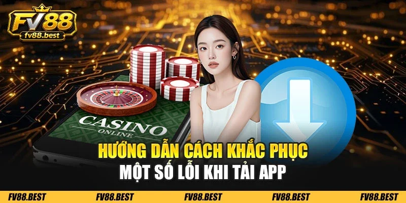 Hướng dẫn cách khắc phục một số lỗi khi tải app