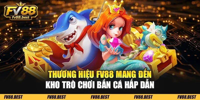 Thương hiệu FV88 mang đến kho trò chơi bắn cá hấp dẫn