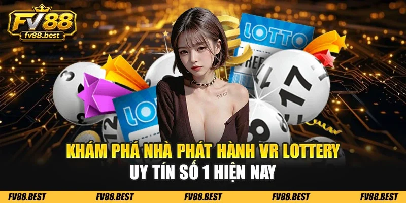 Khám phá nhà phát hành VR Lottery uy tín số 1 hiện nay
